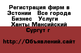 Регистрация фирм в Эстонии - Все города Бизнес » Услуги   . Ханты-Мансийский,Сургут г.